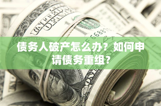 武汉债务人破产怎么办？如何申请债务重组？