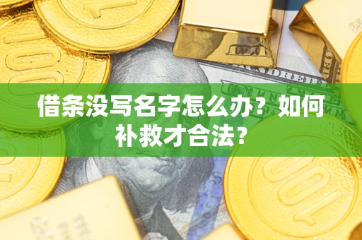 武汉借条没写名字怎么办？如何补救才合法？
