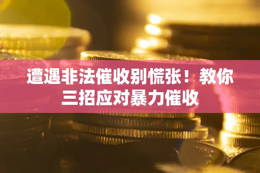 武汉遭遇非法催收别慌张！教你三招应对暴力催收