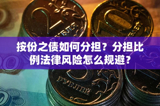 武汉按份之债如何分担？分担比例法律风险怎么规避？
