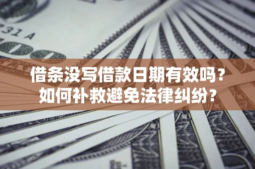 武汉借条没写借款日期有效吗？如何补救避免法律纠纷？