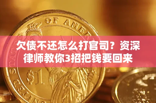 武汉欠债不还怎么打官司？资深律师教你3招把钱要回来