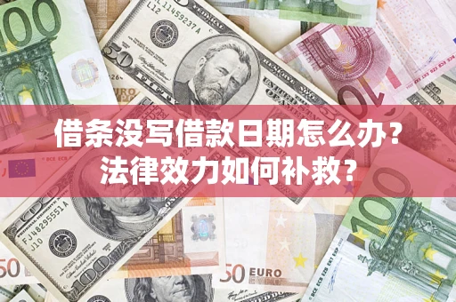 武汉借条没写借款日期怎么办?法律效力如何补救? 武汉借条没写借款日期怎么办?法律效力如何补救?