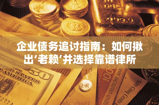 武汉企业债务追讨指南：如何揪出‘老赖’并选择靠谱律所