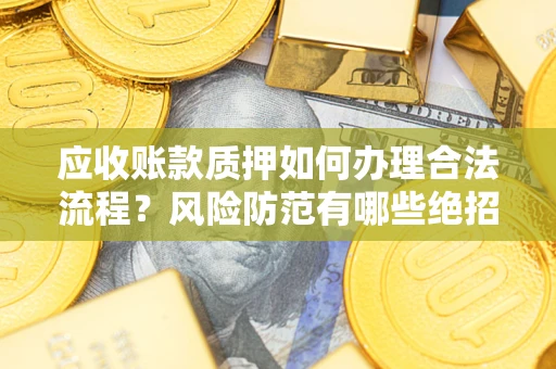 武汉应收账款质押如何办理合法流程？风险防范有哪些绝招？