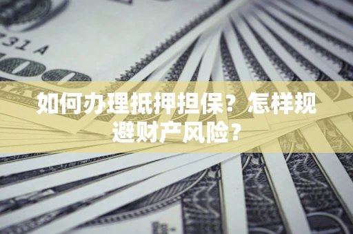 武汉如何办理抵押担保？怎样规避财产风险？