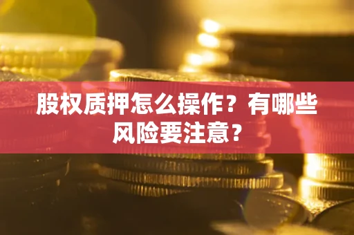 武汉股权质押怎么操作？有哪些风险要注意？