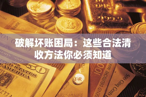 武汉破解坏账困局：这些合法清收方法你必须知道