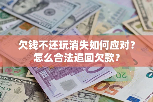 武汉欠钱不还玩消失如何应对？怎么合法追回欠款？