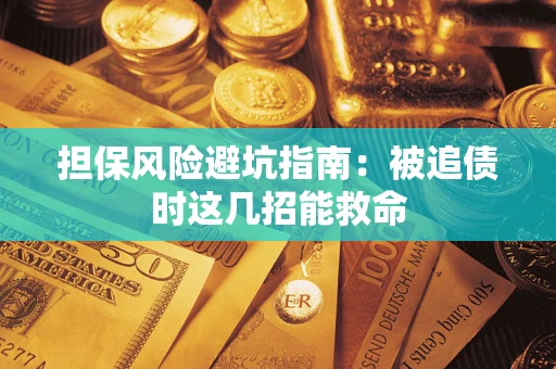 武汉担保风险避坑指南：被追债时这几招能救命