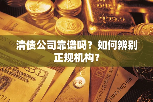 武汉清债公司靠谱吗？如何辨别正规机构？