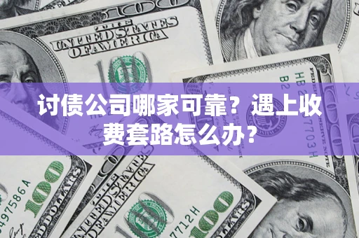 武汉讨债公司哪家可靠？遇上收费套路怎么办？