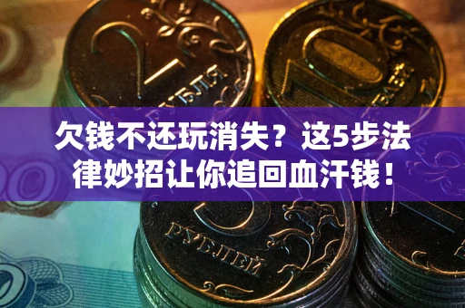 武汉欠钱不还玩消失？这5步法律妙招让你追回血汗钱！