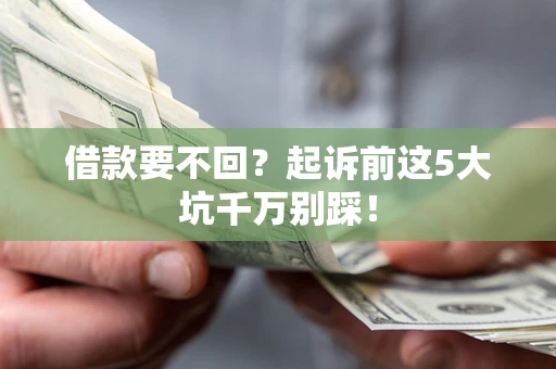 武汉借款要不回？起诉前这5大坑千万别踩！