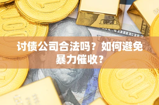 武汉讨债公司合法吗？如何避免暴力催收？