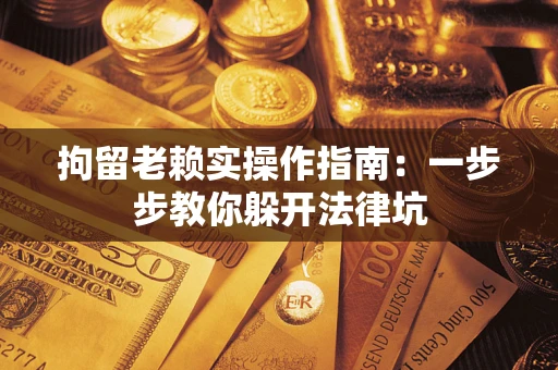 武汉拘留老赖实操作指南：一步步教你躲开法律坑
