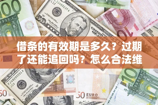 武汉借条的有效期是多久？过期了还能追回吗？怎么合法维权？