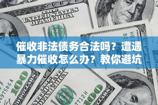 武汉催收非法债务合法吗？遭遇暴力催收怎么办？教你避坑指南！