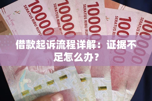武汉借款起诉流程详解：证据不足怎么办？
