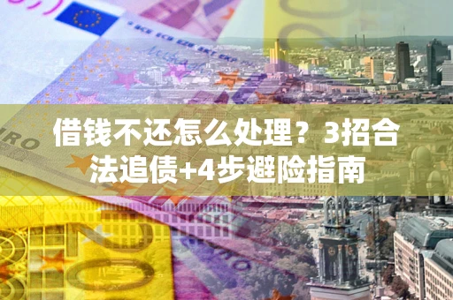 武汉借钱不还怎么处理？3招合法追债+4步避险指南