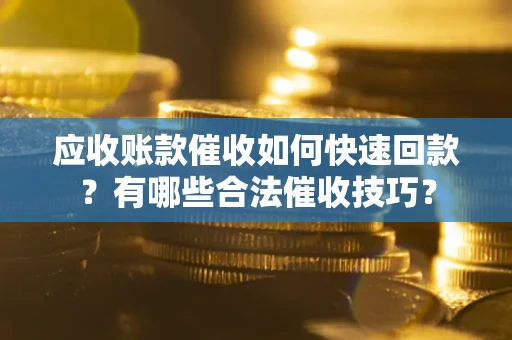 武汉应收账款催收如何快速回款？有哪些合法催收技巧？