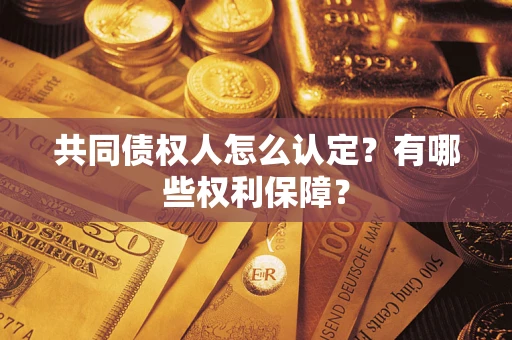 武汉共同债权人怎么认定？有哪些权利保障？