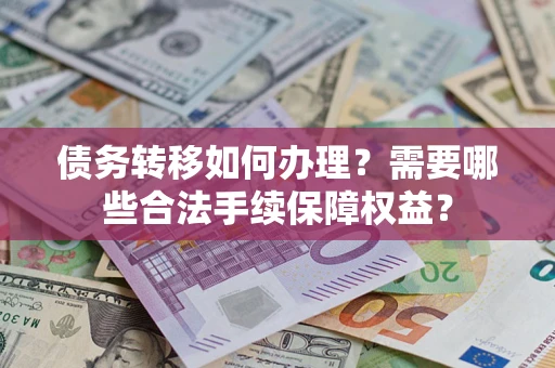 武汉债务转移如何办理？需要哪些合法手续保障权益？