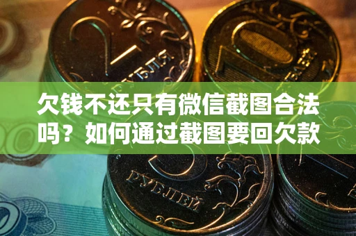 武汉欠钱不还只有微信截图合法吗？如何通过截图要回欠款？