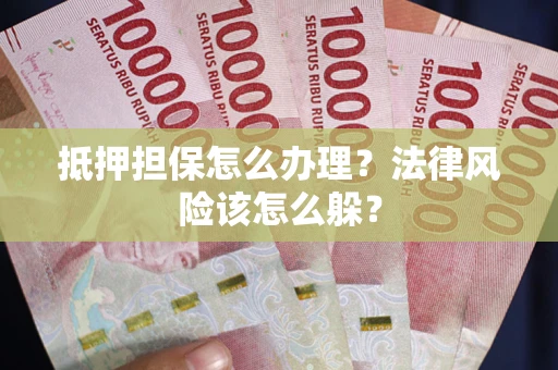 武汉抵押担保怎么办理？法律风险该怎么躲？