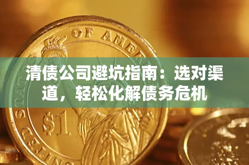 武汉清债公司避坑指南：选对渠道，轻松化解债务危机