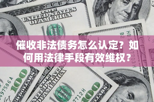 武汉催收非法债务怎么认定？如何用法律手段有效维权？