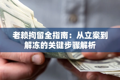 武汉老赖拘留全指南：从立案到解冻的关键步骤解析