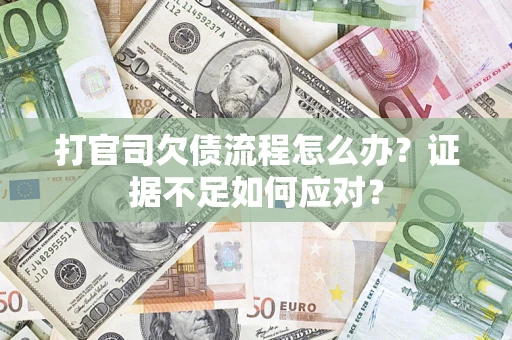 武汉打官司欠债流程怎么办？证据不足如何应对？