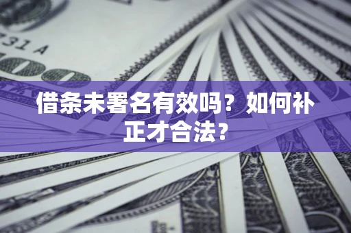 武汉借条未署名有效吗？如何补正才合法？