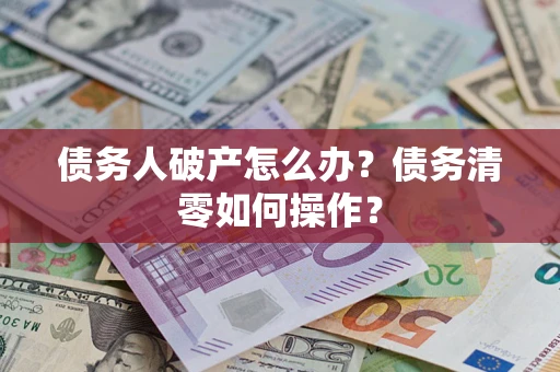 武汉债务人破产怎么办？债务清零如何操作？