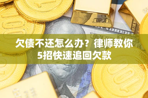 武汉欠债不还怎么办？律师教你5招快速追回欠款