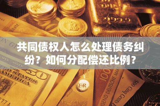 武汉共同债权人怎么处理债务纠纷？如何分配偿还比例？