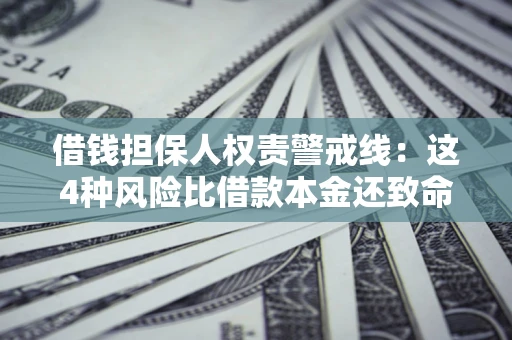 武汉借钱担保人权责警戒线：这4种风险比借款本金还致命