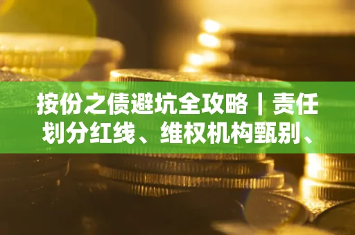 武汉按份之债避坑全攻略｜责任划分红线、维权机构甄别、纠纷处理全流程拆解