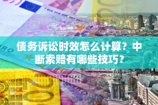 武汉债务诉讼时效怎么计算？中断索赔有哪些技巧？