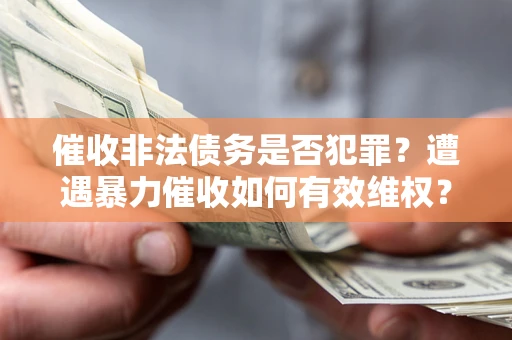 武汉催收非法债务是否犯罪？遭遇暴力催收如何有效维权？