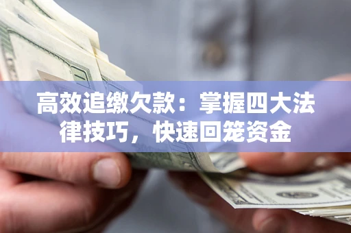 武汉高效追缴欠款：掌握四大法律技巧，快速回笼资金