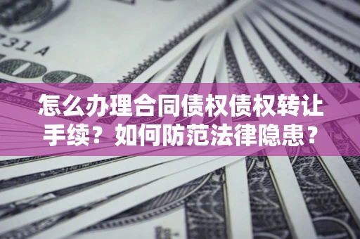 武汉怎么办理合同债权债权转让手续？如何防范法律隐患？