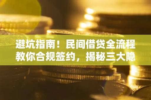 武汉避坑指南！民间借贷全流程教你合规签约，揭秘三大隐形陷阱