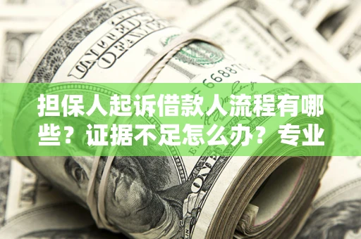 武汉担保人起诉借款人流程有哪些？证据不足怎么办？专业律师解答