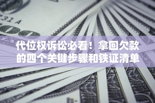 武汉代位权诉讼必看！拿回欠款的四个关键步骤和铁证清单