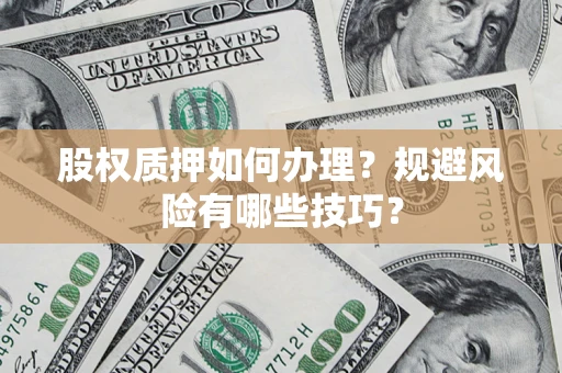 武汉股权质押如何办理？规避风险有哪些技巧？