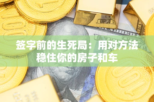 武汉签字前的生死局：用对方法稳住你的房子和车