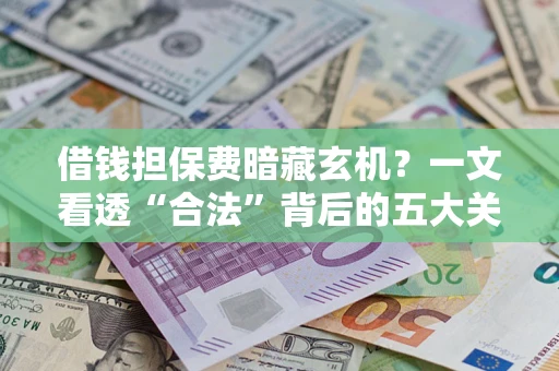武汉借钱担保费暗藏玄机？一文看透“合法”背后的五大关键陷阱