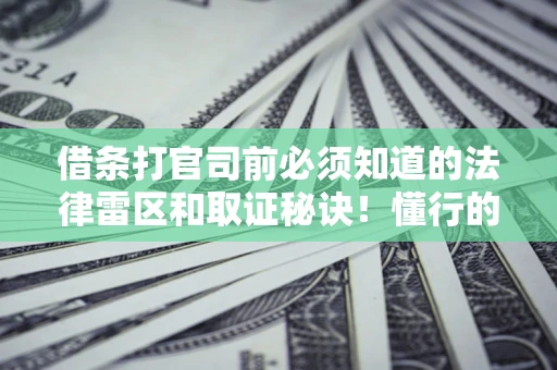 武汉借条打官司前必须知道的法律雷区和取证秘诀！懂行的人已经留好这些证据